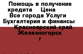 Помощь в получение кредита! › Цена ­ 777 - Все города Услуги » Бухгалтерия и финансы   . Красноярский край,Железногорск г.